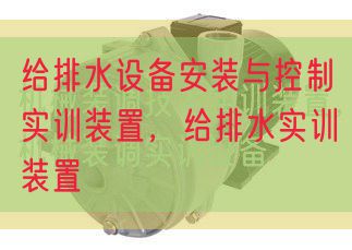給排水設(shè)備安裝與控制實訓(xùn)裝置,給排水實訓(xùn)裝置(圖1) 給排水設(shè)備安裝與控制實訓(xùn)裝置,給排水實訓(xùn)裝置(圖1)
